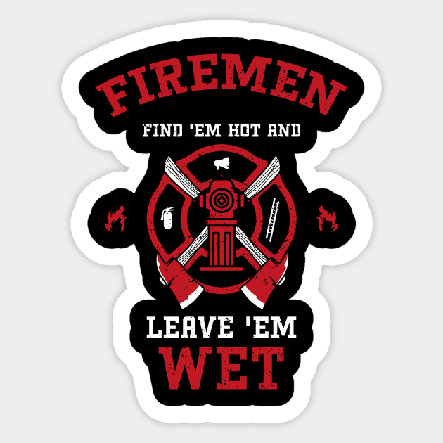 Firemen Find Em Hot And Leave Em Wet Firefighter Sticker Teepublic